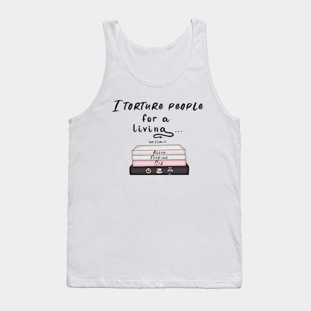 I torture people for a living Tank Top by Alley Ciz